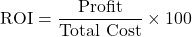 \[ \text{ROI} = \frac{\text{Profit}}{\text{Total Cost}} \times 100 \]